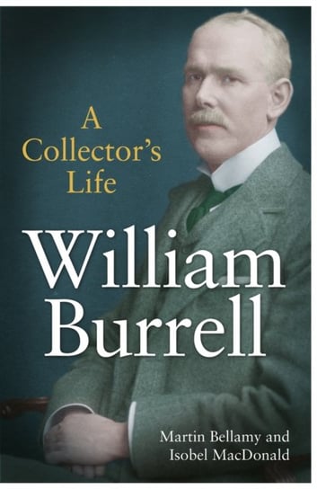 William Burrell: A Collectors Life Martin Bellamy, Isobel MacDonald