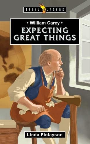 William Carey: Expecting Great Things Linda Finlayson