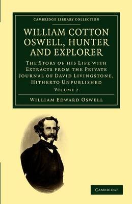 William Cotton Oswell, Hunter and Explorer: The Story of his Life with Certain Correspondence and Extracts from the Private Journal of David Livingstone, Hitherto Unpublished William Edward Oswell