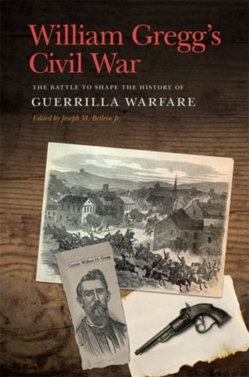 William Greggs Civil War: The Battle to Shape the History of Guerrilla Warfare William H. Gregg
