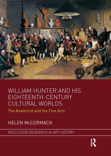 William Hunter and his Eighteenth-Century Cultural Worlds: The Anatomist and the Fine Arts McCormack Helen