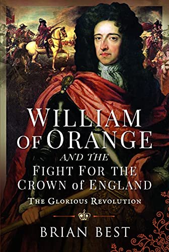 William of Orange and the Fight for the Crown of England: The Glorious Revolution Brian Best
