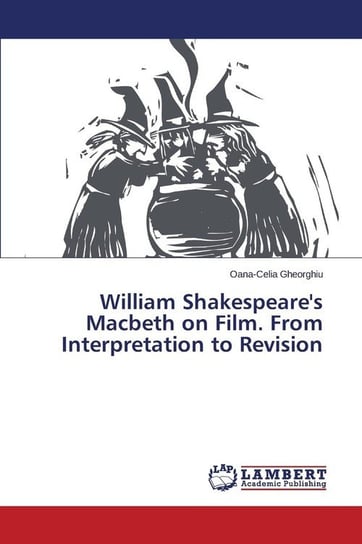 William Shakespeare's Macbeth on Film. From Interpretation to Revision Gheorghiu Oana-Celia