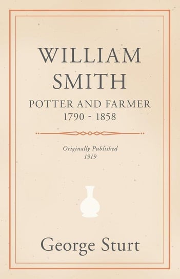 William Smith, Potter and Farmer 1790 - 1858 Sturt George