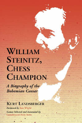 William Steinitz, Chess Champion: A Biography of the Bohemian Caesar Landsberger Kurt