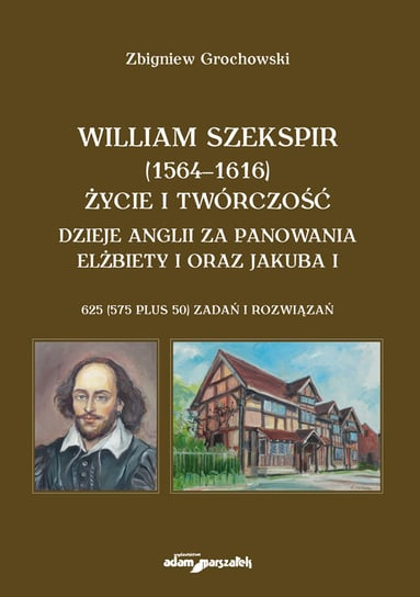 William Szekspir (1564-1616). Życie i twórczość. Dzieje Anglii za panowania Elżbiety I oraz Jakuba I Grochowski Zbigniew