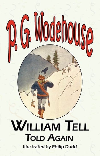 William Tell Told Again - From the Manor Wodehouse Collection, a Selection from the Early Works of P. G. Wodehouse Wodehouse P. G.