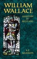 William Wallace: Guardian of Scotland Murison A. F.