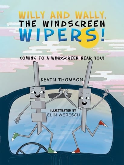 Willy and Wally, the Windscreen Wipers!: Coming to a Windscreen near you! Kevin Thomson