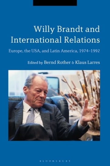 Willy Brandt and International Relations: Europe, the USA and Latin America, 1974-1992 Opracowanie zbiorowe
