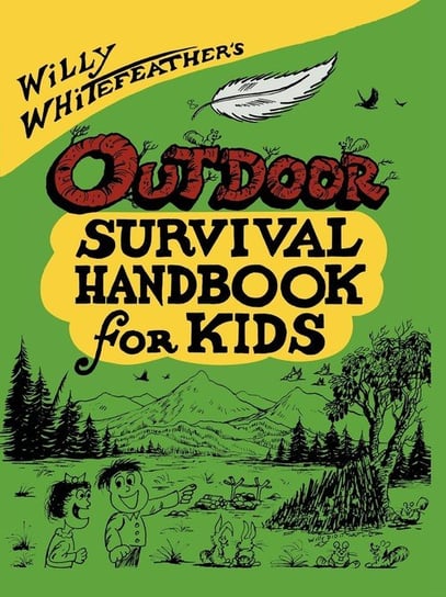 Willy Whitefeather's Outdoor Survival Handbook for Kids Whitefeather Willy