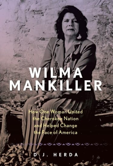 Wilma Mankiller: How One Woman United the Cherokee Nation and Helped Change the Face of America D. J. Herda