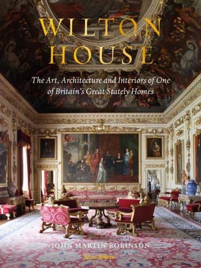 Wilton House: The Art, Architecture and Interiors of One of Britains Great Stately Homes John Martin Robinson