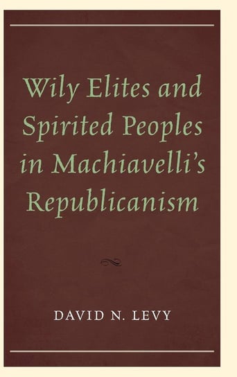 Wily Elites and Spirited Peoples in Machiavelli's Republicanism Levy David N.