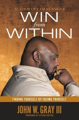 Win from Within: Finding Yourself by Facing Yourself Gray John