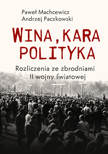 Wina, kara, polityka. Rozliczenia ze zbrodniami II Wojny Światowej Machcewicz Paweł, Paczkowski Andrzej