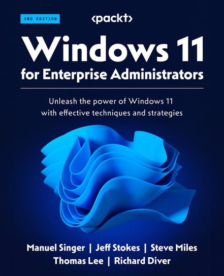 Windows 11 for Enterprise Administrators Manuel Singer, Jeff Stokes, Steve Miles, Thomas Lee, Richard Diver