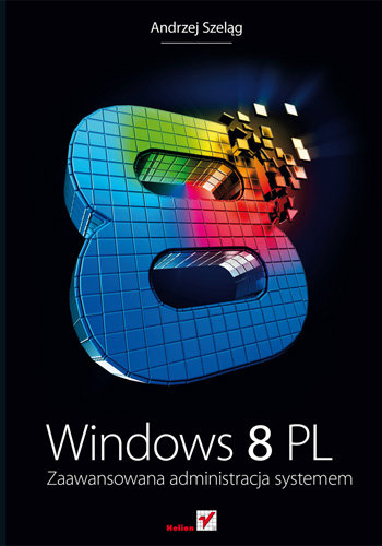 Windows 8 PL. Zaawansowana administracja systemem Szeląg Andrzej