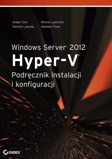 Windows Server 2012 Hyper-V. Podręcznik instalacji i konfiguracji Opracowanie zbiorowe