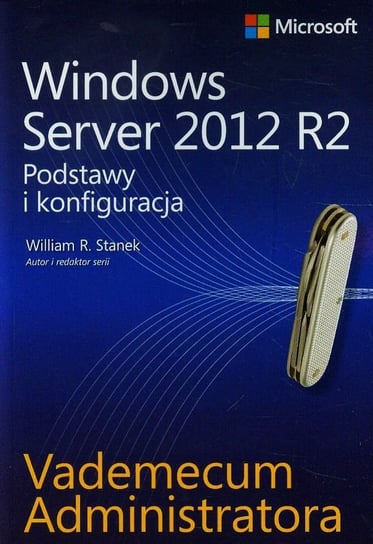 Windows Server 2012 R2. Podstawy i konfiguracja. Vademecum administratora Stanek William R.