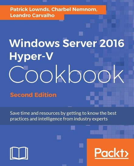 Windows Server 2016 Hyper-V Cookbook. Second Edition Leandro Carvalho, Charbel Nemnom, Patrick Lownds