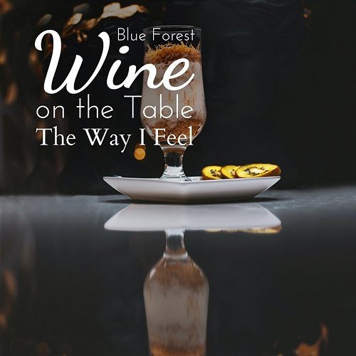 Wine on the Table - The Way I Feel Blue Forest