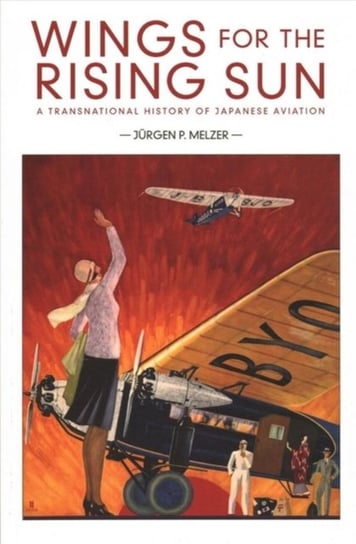 Wings for the Rising Sun: A Transnational History of Japanese Aviation Ju rgen P. Melzer