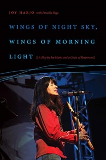 Wings of Night Sky, Wings of Morning Light: A Play by Joy Harjo and a Circle of Responses Harjo Joy, Priscilla Page