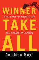 Winner Take All: China's Race for Resources and What It Means for the World Moyo Dambisa