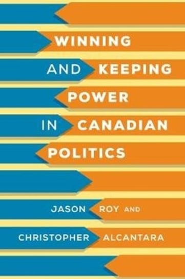 Winning and Keeping Power in Canadian Politics Jason Roy, Christopher Alcantara