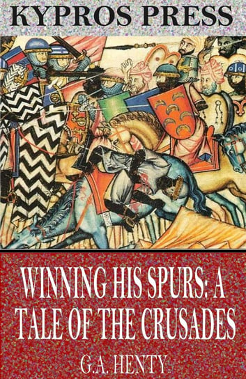 Winning His Spurs: A Tale of the Crusades Henty G. A.