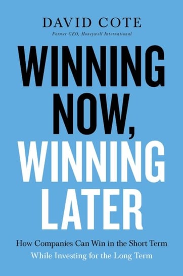 Winning Now, Winning Later: How Companies Can Succeed in the Short Term While Investing for the Long Cote David M.