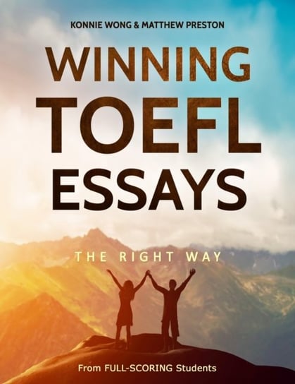 Winning TOEFL Essays The Right Way: Real Essay Examples From Real Full-Scoring TOEFL Students Matthew Preston, Konnie Wong