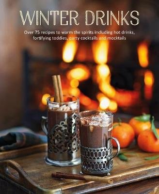 Winter Drinks: Over 75 Recipes to Warm the Spirits Including Hot Drinks, Fortifying Toddies, Party Cocktails and Mocktails Opracowanie zbiorowe