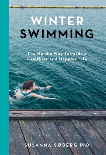 Winter Swimming: The Nordic Way Towards a Healthier and Happier Life Soberg Susanna