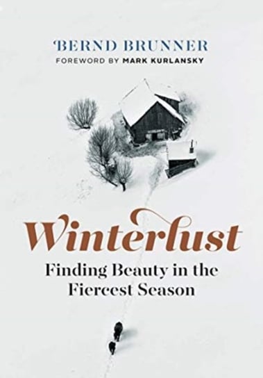 Winterlust: Finding Beauty in the Fiercest Season Bernd Brunner