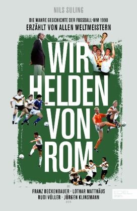Wir Helden von Rom. Die wahre Geschichte der WM 1990 - erzählt von den Weltmeistern Edel Sports - ein Verlag der Edel Verlagsgruppe