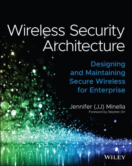 Wireless Security Architecture: Designing and Maintaining Secure Wireless for Enterprise Jennifer Minella