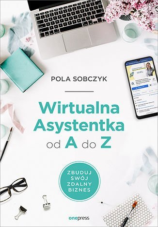 Wirtualna Asystentka od A do Z. Zbuduj swój zdalny biznes Sobczyk Pola