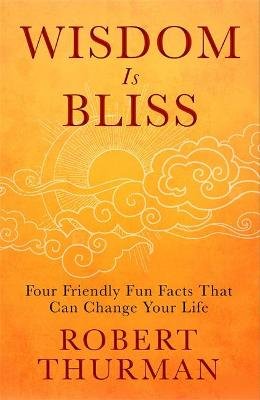 Wisdom Is Bliss: Four Friendly Fun Facts That Can Change Your Life Thurman Robert
