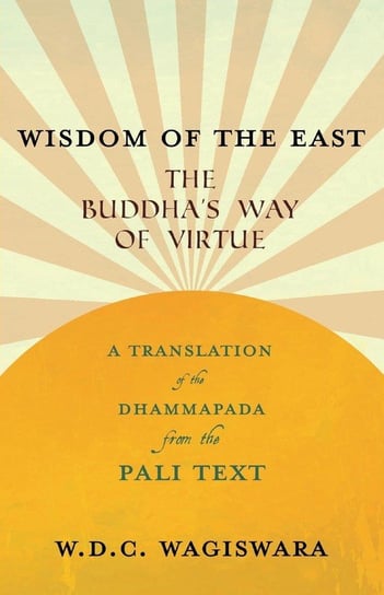 Wisdom of the East - The Buddha's Way of Virtue - A Translation of the Dhammapada from the Pali Text Wagiswara W.D.C.