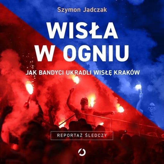 Wisła w ogniu. Jak bandyci ukradli Wisłę Kraków Jadczak Szymon