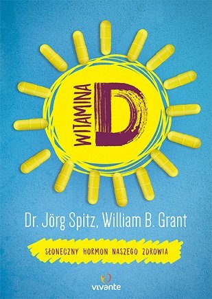Witamina D. Słoneczny hormon naszego zdrowia Spitz Jorg, Grant William