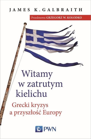 Witamy w zatrutym kielichu. Grecki kryzys a przyszłość Europy Galbraith James K.