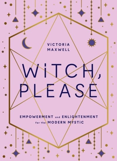 Witch, Please: Empowerment and Enlightenment for the Modern Mystic Maxwell Victoria