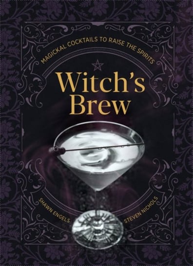 Witch's Brew: Magickal Cocktails to Raise the Spirits Shawn Engel