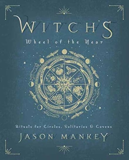 Witchs Wheel of the Year: Rituals for Circles, Solitaries and Covens Jason Mankey