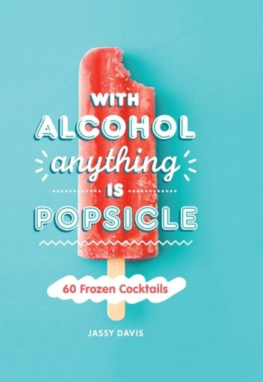 With Alcohol Anything is Popsicle: 60 Frozen Cocktails DAVIS JASSY