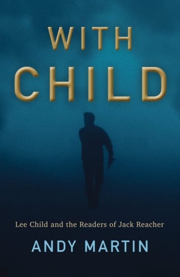 With Child: Lee Child and the Readers of Jack Reacher Andy Martin