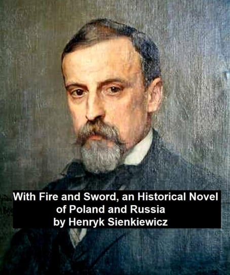 With Fire and Sword, an Historical Novel of Poland and Russia Sienkiewicz Henryk